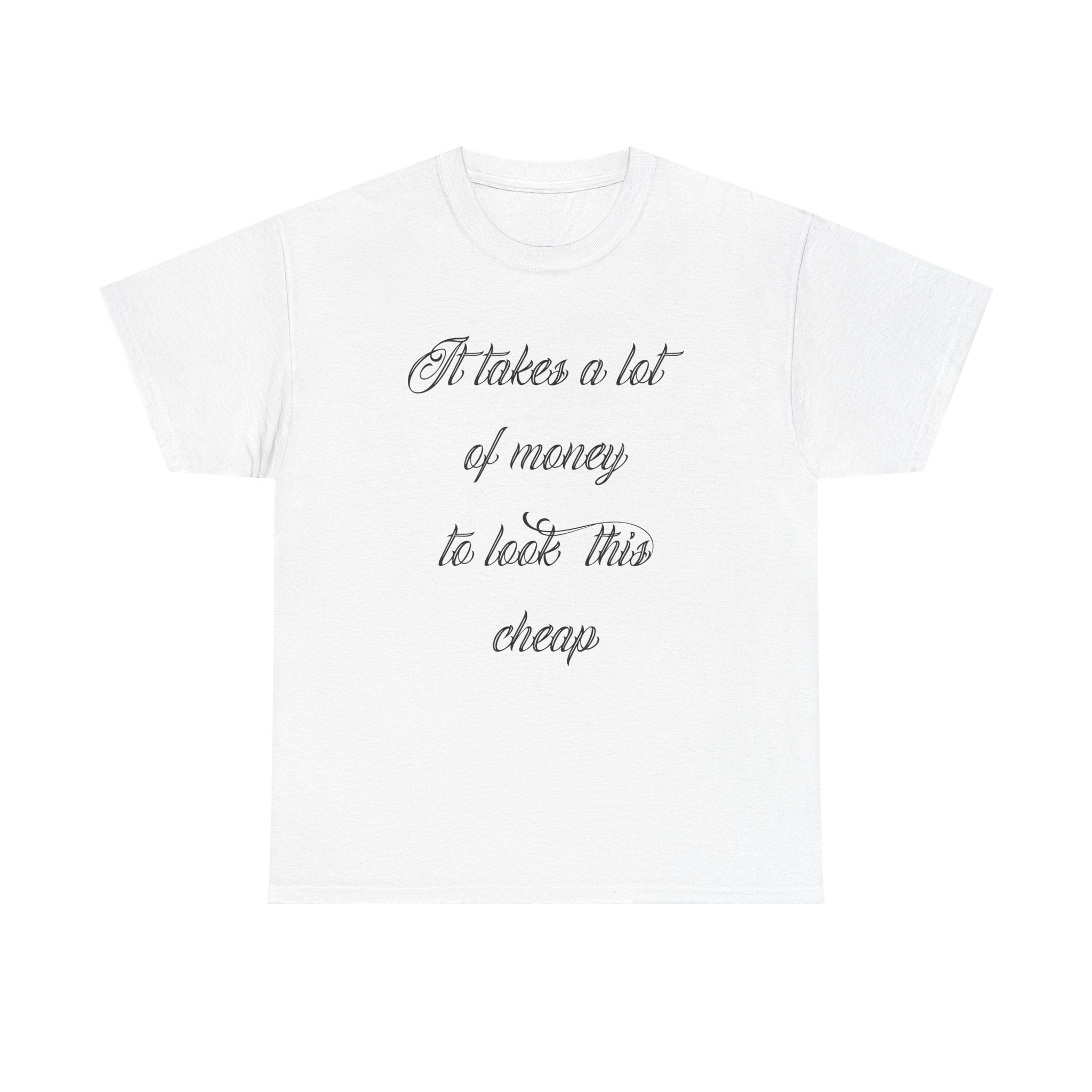 T-Shirt — "It takes a lot of money to look this cheap" Script Graphic Tee